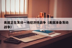 美国正在发动一场经济核战争（美国准备发动战争）