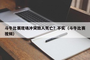 斗牛比赛现场冲突致人死亡？不实（斗牛比赛视频）