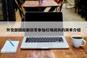 外交部回应解放军参加红场阅兵的简单介绍