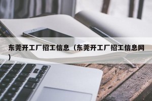 东莞开工厂招工信息（东莞开工厂招工信息网）