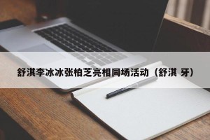 舒淇李冰冰张柏芝亮相同场活动（舒淇 牙）